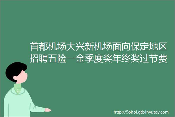 首都机场大兴新机场面向保定地区招聘五险一金季度奖年终奖过节费补助保定招聘网329聘信息汇总1