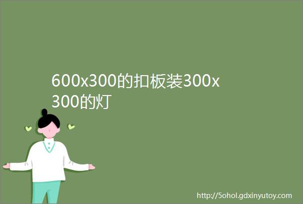 600x300的扣板装300x300的灯