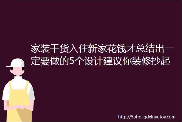 家装干货入住新家花钱才总结出一定要做的5个设计建议你装修抄起来