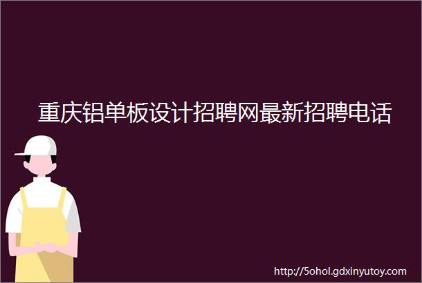 重庆铝单板设计招聘网最新招聘电话