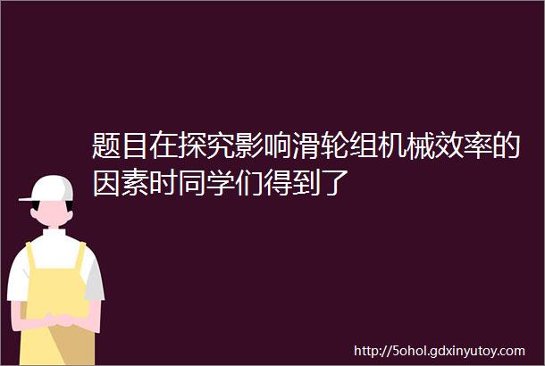 题目在探究影响滑轮组机械效率的因素时同学们得到了