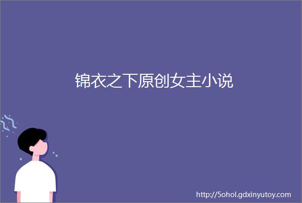 锦衣之下原创女主小说