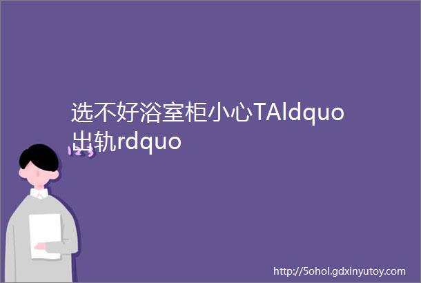 选不好浴室柜小心TAldquo出轨rdquo